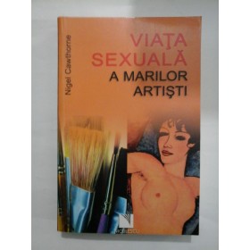   VIATA  SEXUALA  A  MARILOR  ARTISTI  - Nigel  Cawthorne 